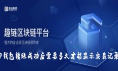 TP钱包转账成功后需要多久才能显示交易记录？