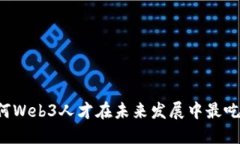 为何Web3人才在未来发展中最吃香？