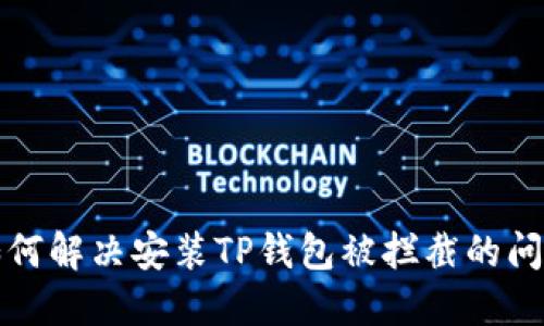 如何解决安装TP钱包被拦截的问题