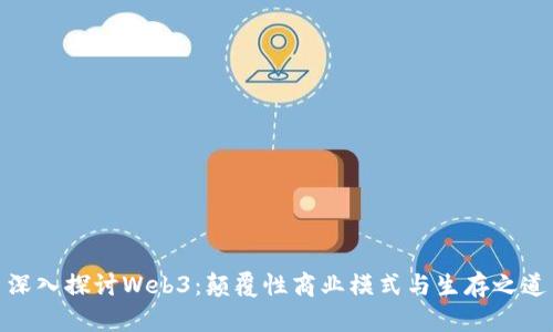 深入探讨Web3：颠覆性商业模式与生存之道