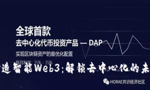 打造智能Web3：解锁去中心化的未来