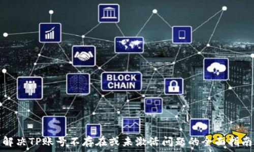   
解决TP账号不存在或未激活问题的全面指南